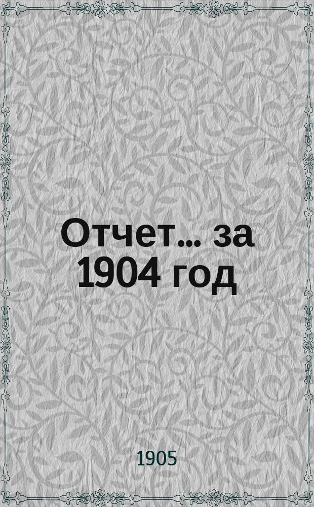 Отчет... ... за 1904 год