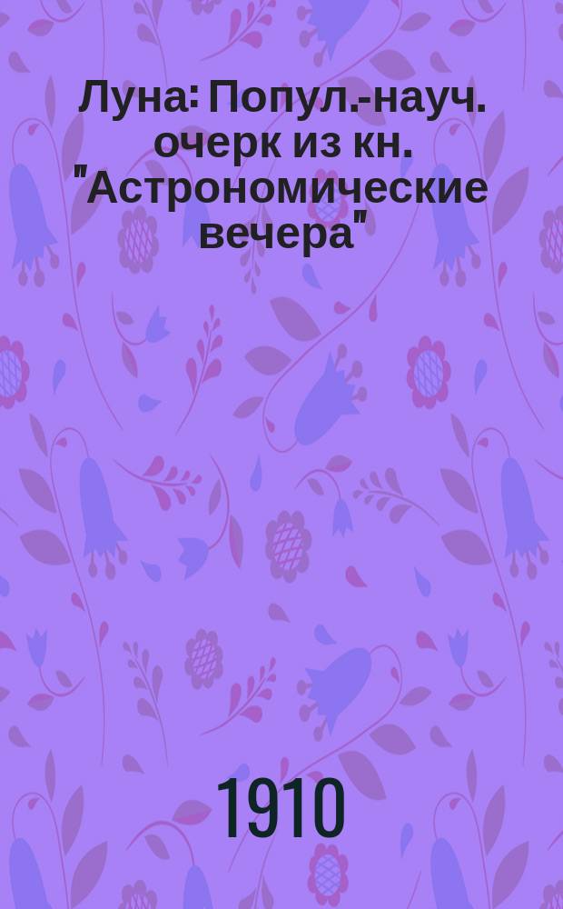 ... Луна : Попул.-науч. очерк из кн. "Астрономические вечера"