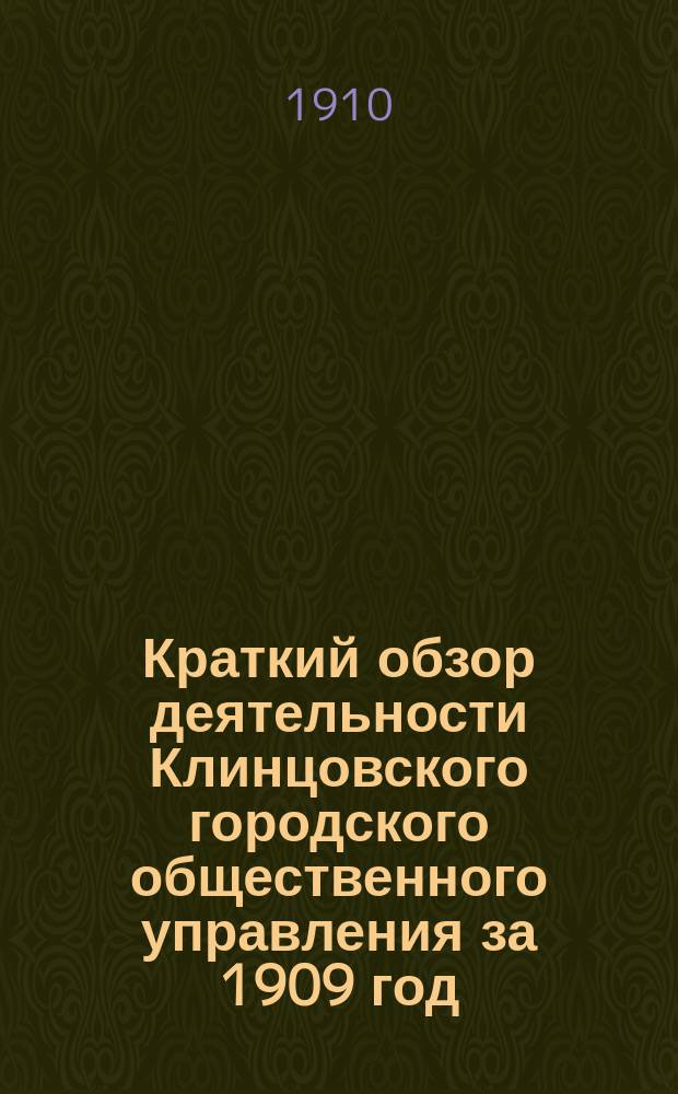 Краткий обзор деятельности Клинцовского городского общественного управления за 1909 год : Отчет гор. головы к докл. в заседании Думы 24 февр. 1910 г
