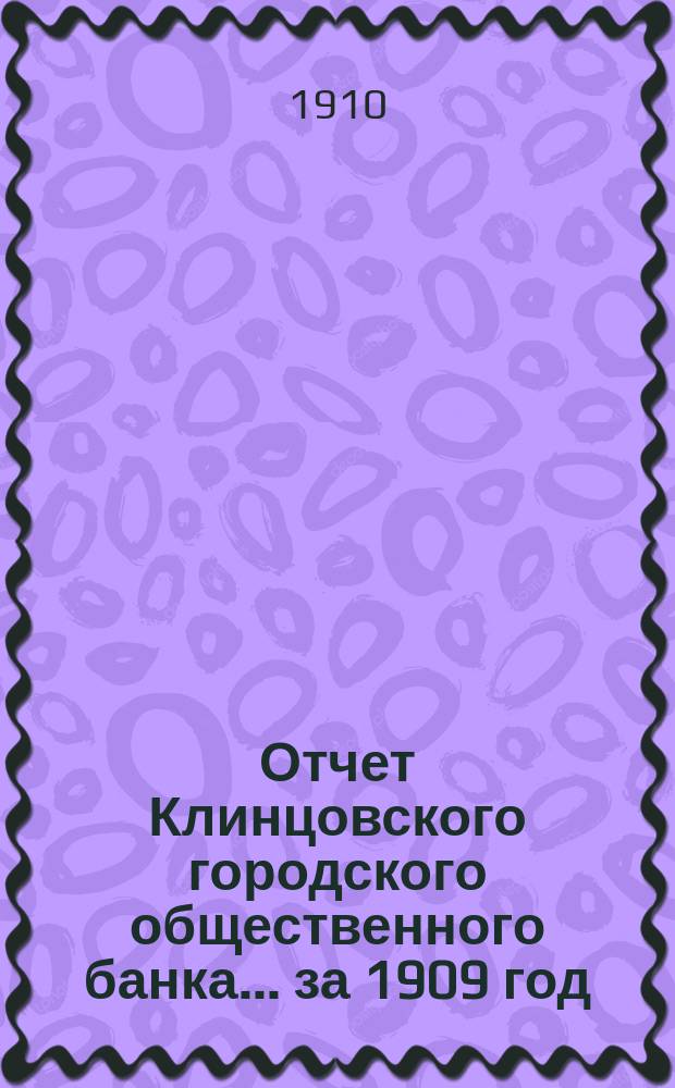 Отчет Клинцовского городского общественного банка... за 1909 год