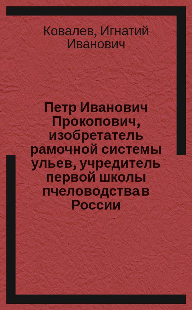 Петр Иванович Прокопович, изобретатель рамочной системы ульев, учредитель первой школы пчеловодства в России, проповедник рационального пчеловодства и родоначальник русской литературы по пчеловодству