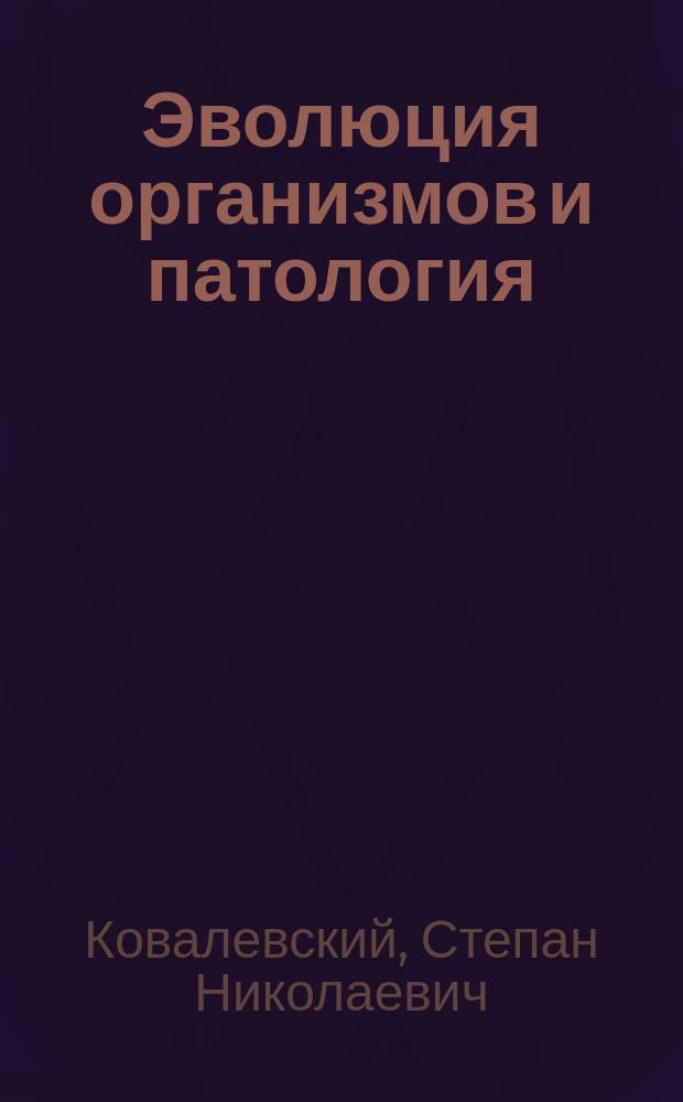 Эволюция организмов и патология : К докл., сдел. на 12 Съезде рус. естествоиспытателей и врачей