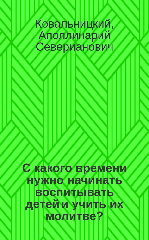 С какого времени нужно начинать воспитывать детей и учить их молитве? : Публ. лекция, произнес. в Варшаве 28 марта 1910 г