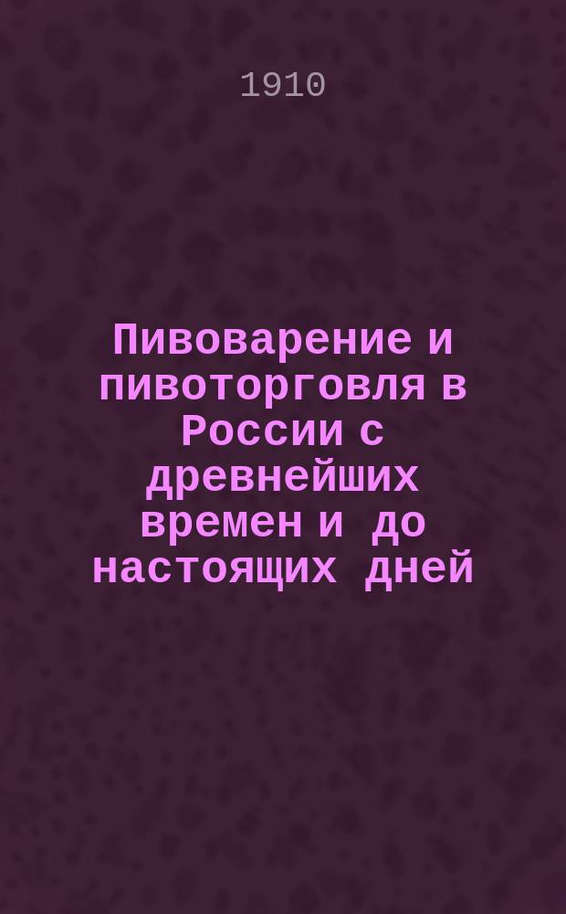 Пивоварение и пивоторговля в России с древнейших времен и до настоящих дней : (Материалы по истории пивоварения и пивоторговли)
