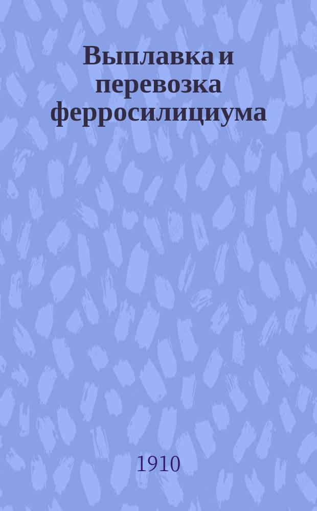 Выплавка и перевозка ферросилициума : Докл.
