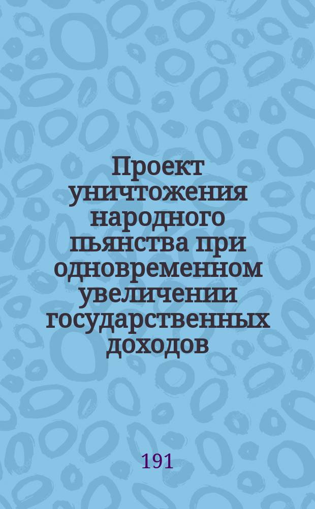Проект уничтожения народного пьянства при одновременном увеличении государственных доходов : Докл. д-ра Р. Коппе