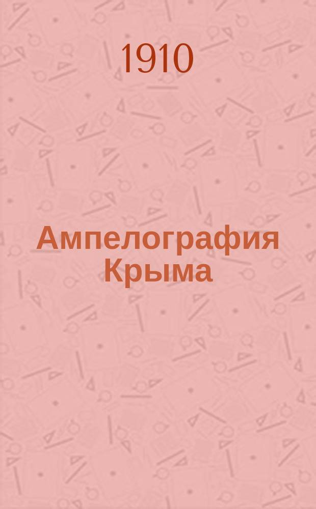 Ампелография Крыма : Описание сортов винограда, разводимых в Крыму Перепеч. с изд. Гл. упр. уделов 1904 г. Примеч. и нем. рез. от ред. "Трудов Бюро по прикладной ботанике". 1-2. 1 : Общая часть