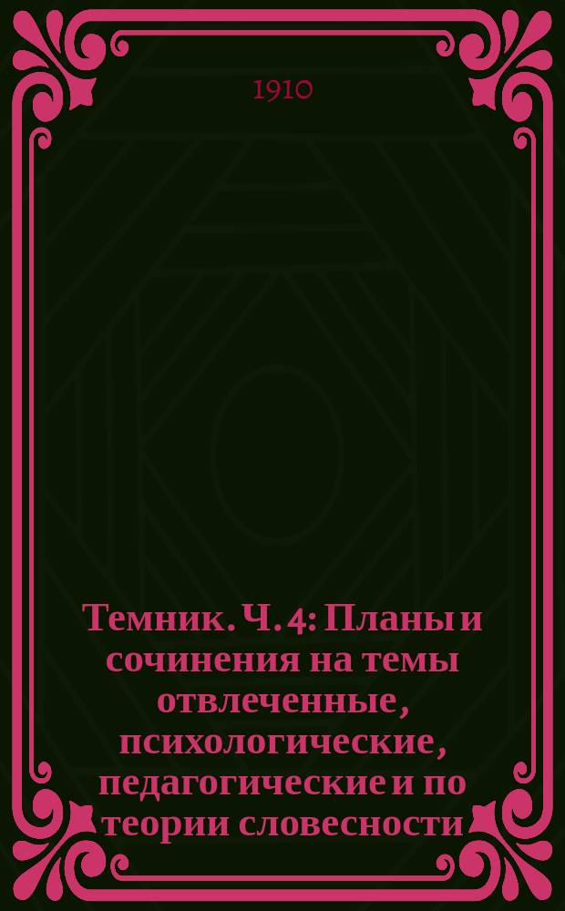 Темник. Ч. 4 : Планы и сочинения на темы отвлеченные, психологические, педагогические и по теории словесности