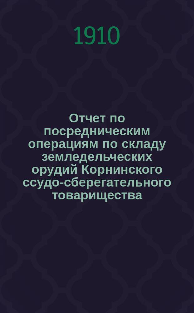 Отчет по посредническим операциям по складу земледельческих орудий Корнинского ссудо-сберегательного товарищества. ... за 1909 год