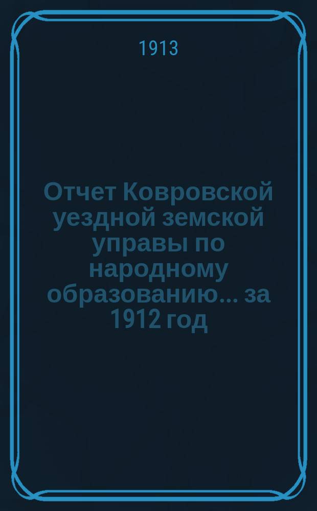 Отчет Ковровской уездной земской управы по народному образованию... за 1912 год