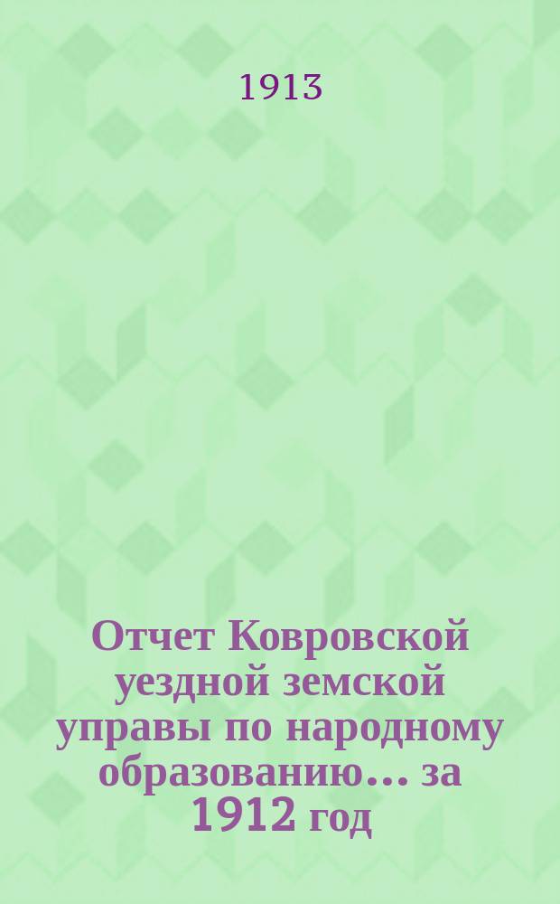 Отчет Ковровской уездной земской управы по народному образованию... за 1912 год : 48-му очередному уездному земскому собранию 1913 года