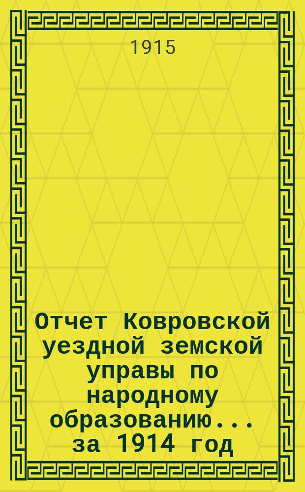 Отчет Ковровской уездной земской управы по народному образованию... [за 1914 год] : 50-му очередному уездному земскому собранию 1915 года
