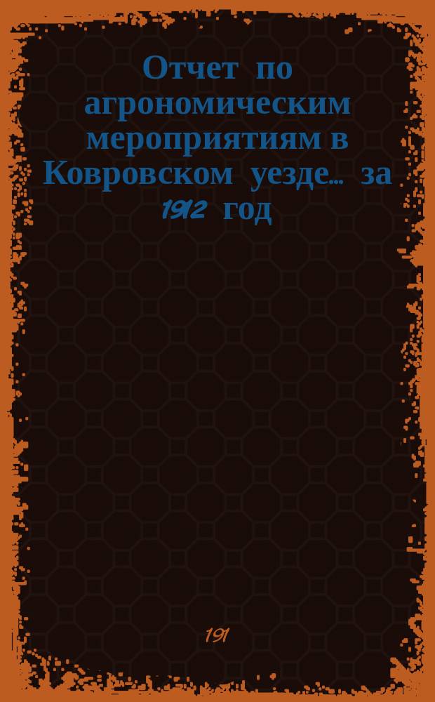 Отчет по агрономическим мероприятиям в Ковровском уезде... за 1912 год