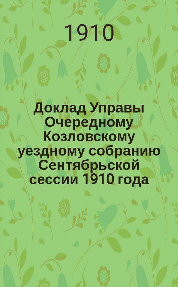 Доклад Управы Очередному Козловскому уездному собранию Сентябрьской сессии 1910 года... ... По поводу объяснения : По поводу объяснения бывшего члена управы г. Саранцева относительно отчета по постройке Козловской земской больницы