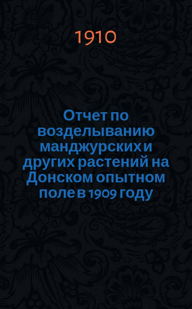 ... Отчет по возделыванию манджурских и других растений на Донском опытном поле в 1909 году