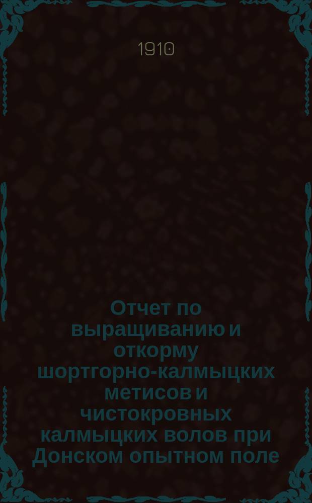 Отчет по выращиванию и откорму шортгорно-калмыцких метисов и чистокровных калмыцких волов при Донском опытном поле