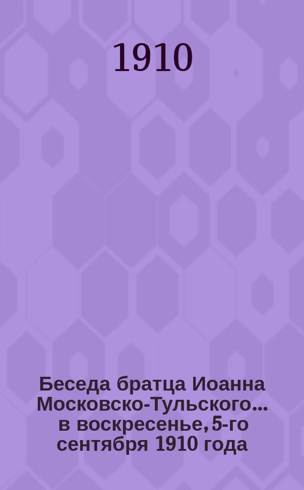 Беседа братца Иоанна Московско-Тульского... ... в воскресенье, 5-го сентября 1910 года