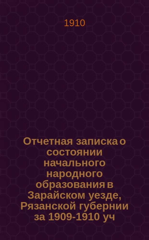 Отчетная записка о состоянии начального народного образования в Зарайском уезде, Рязанской губернии за 1909-1910 уч. год