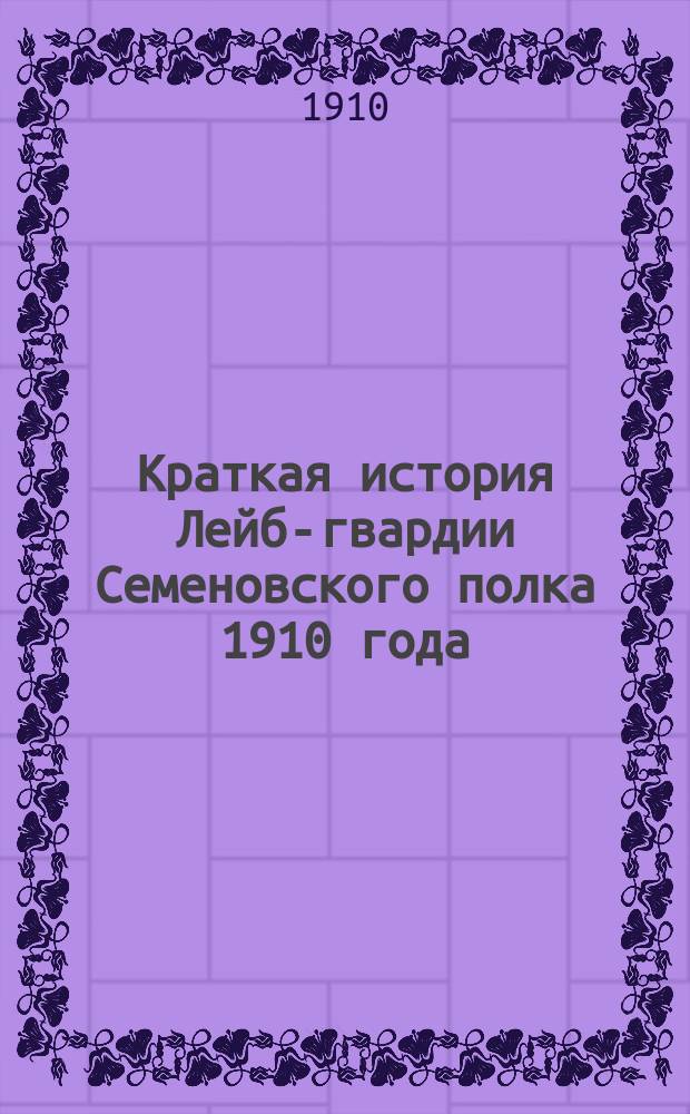 Краткая история Лейб-гвардии Семеновского полка 1910 года