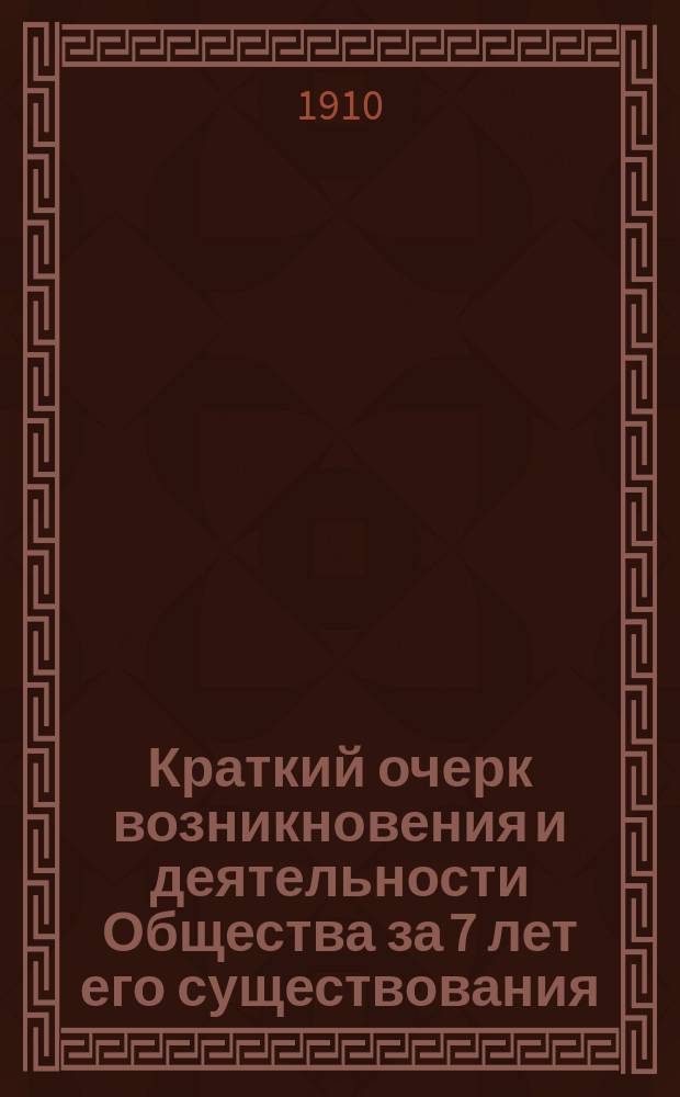Краткий очерк возникновения и деятельности Общества за 7 лет его существования