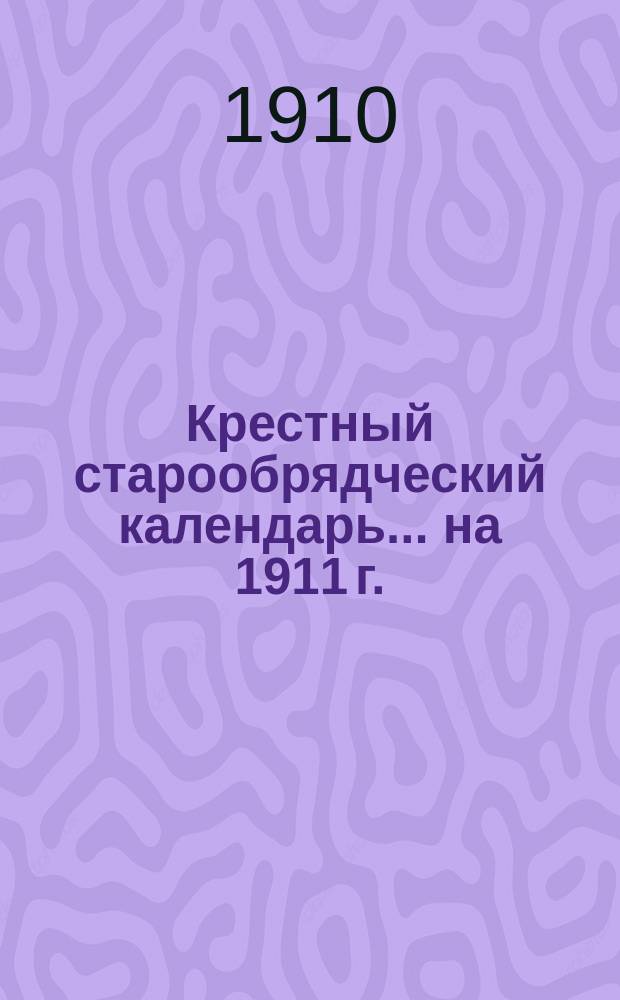 Крестный старообрядческий календарь... ... [на] 1911 г.