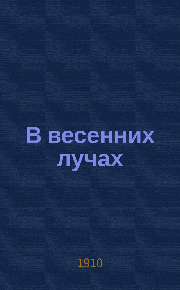 В весенних лучах : Пьеса в 4 д. С.И. Кречинина