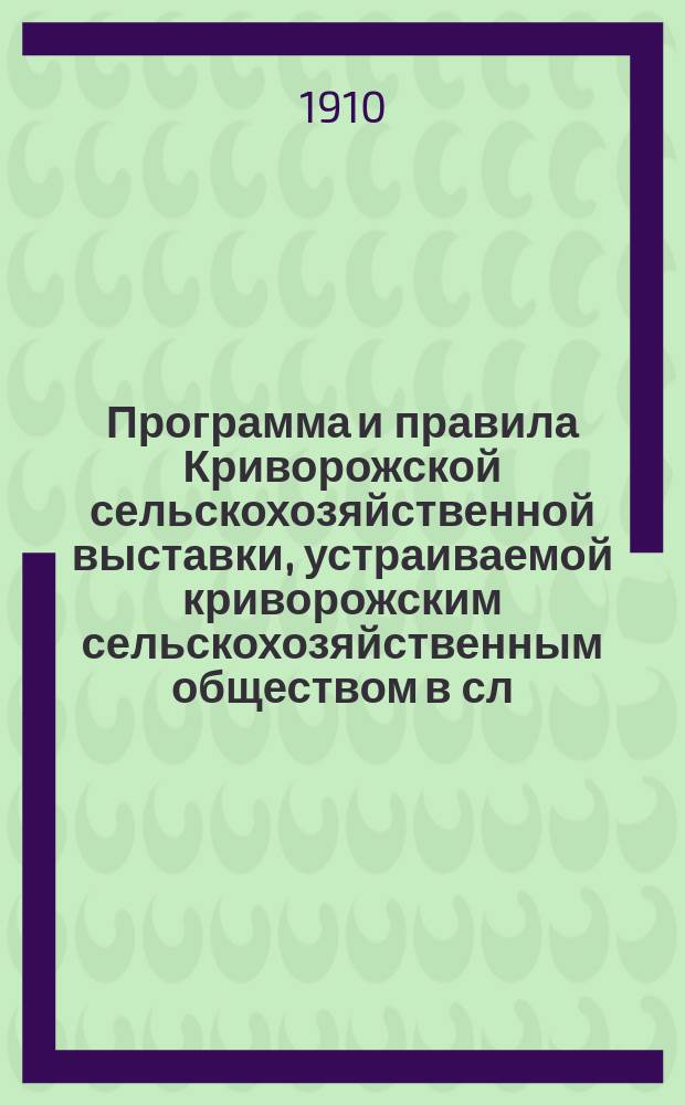 Программа и правила Криворожской сельскохозяйственной выставки, устраиваемой криворожским сельскохозяйственным обществом в сл. Криворожье, Донской области