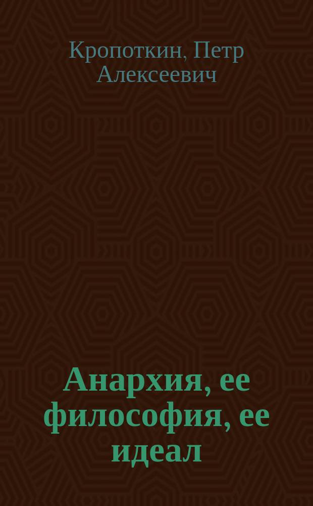 Анархия, ее философия, ее идеал : Публ. лекция : (Пер. с фр.)