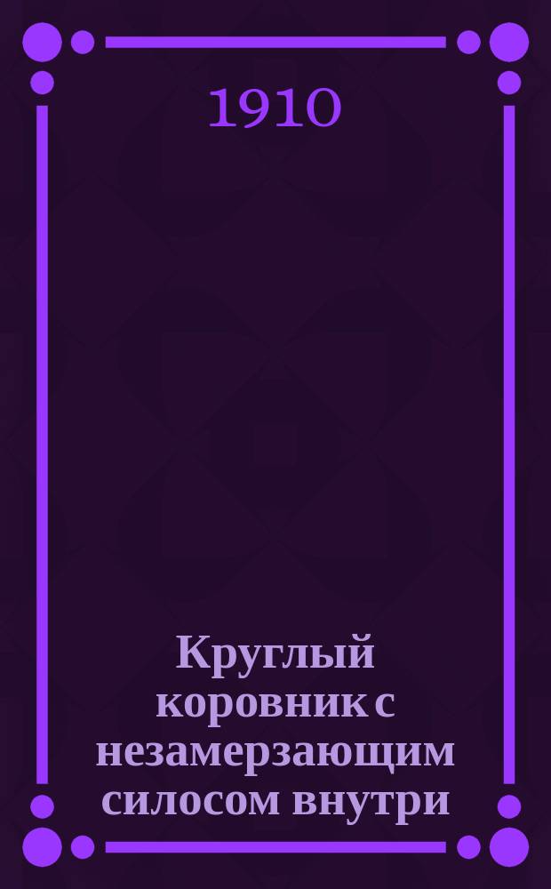 Круглый коровник с незамерзающим силосом внутри : Бюл. Испытат. станции в шт. Иллинойс, Сев. Америка