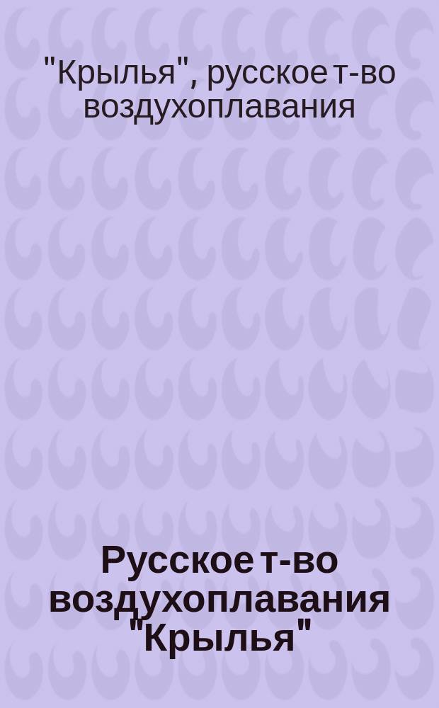 Русское т-во воздухоплавания "Крылья" : Отчет и баланс Рус. т-ва воздухоплавания "Крылья" Б.А. Суворина и К° на 1 дек. 1910 г