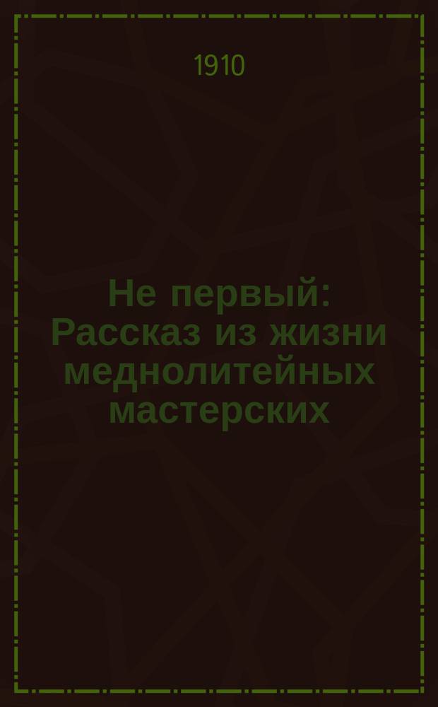 Не первый : Рассказ из жизни меднолитейных мастерских