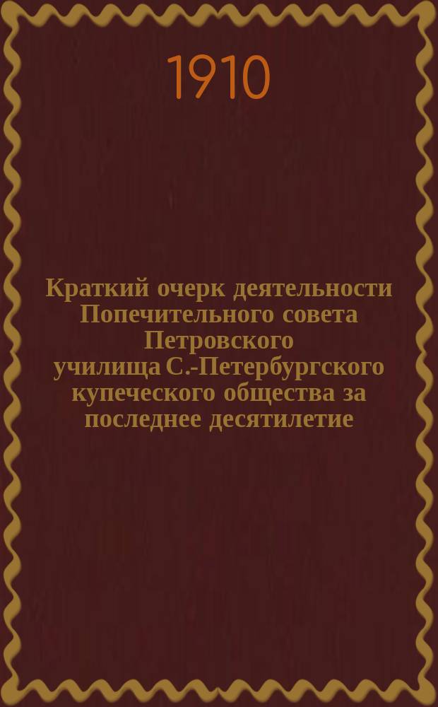Краткий очерк деятельности Попечительного совета Петровского училища С.-Петербургского купеческого общества за последнее десятилетие (1901-1910 гг.)