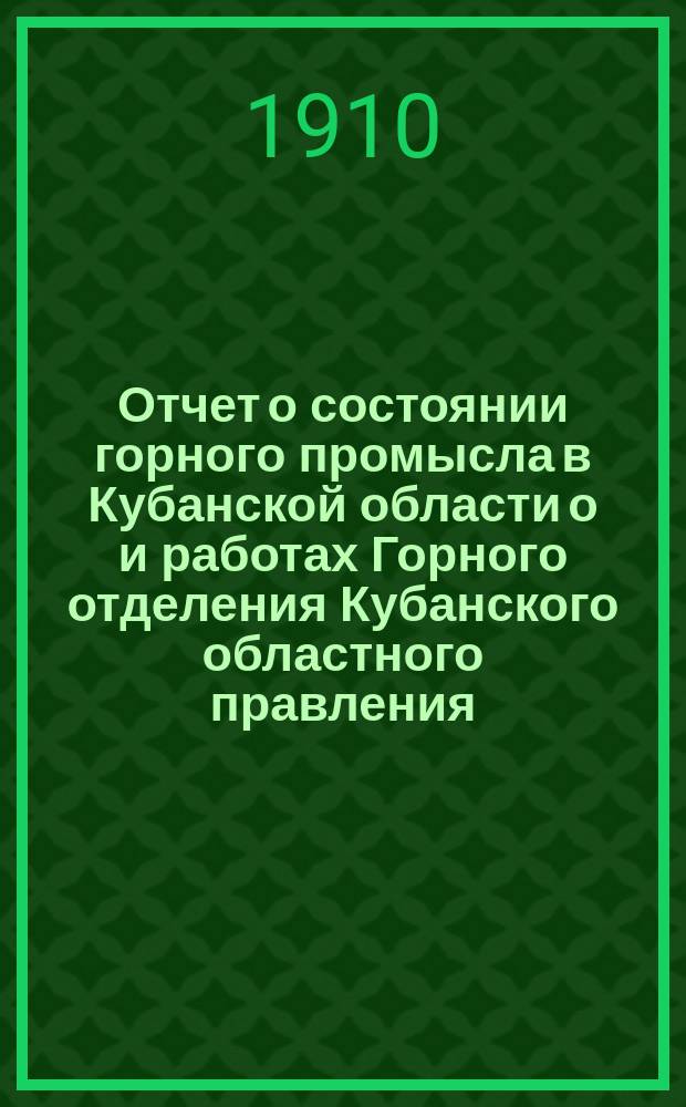 Отчет о состоянии горного промысла в Кубанской области о и работах Горного отделения Кубанского областного правления...