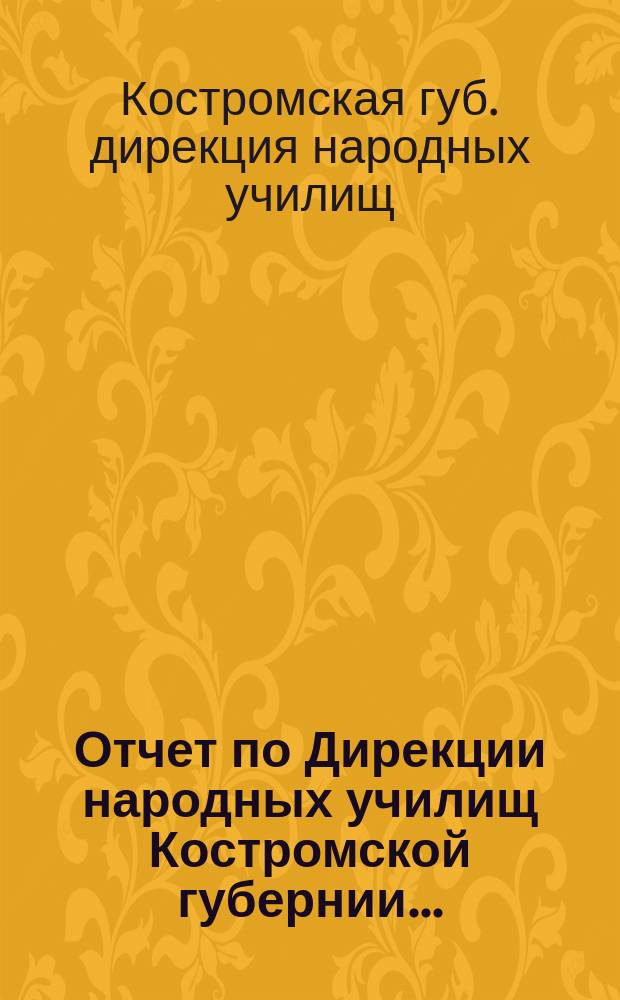 Отчет по Дирекции народных училищ Костромской губернии...