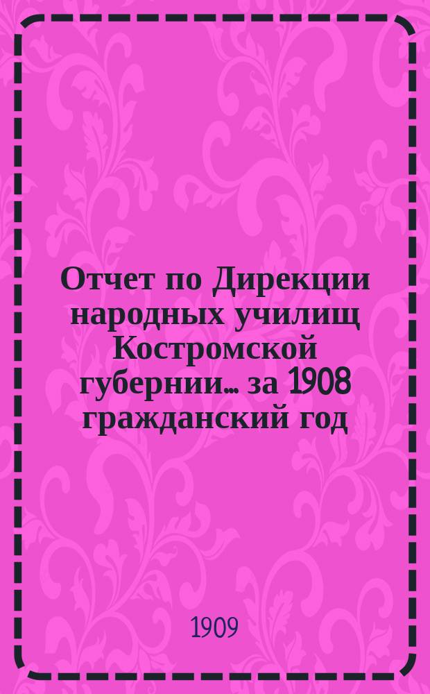 Отчет по Дирекции народных училищ Костромской губернии... ... за 1908 гражданский год
