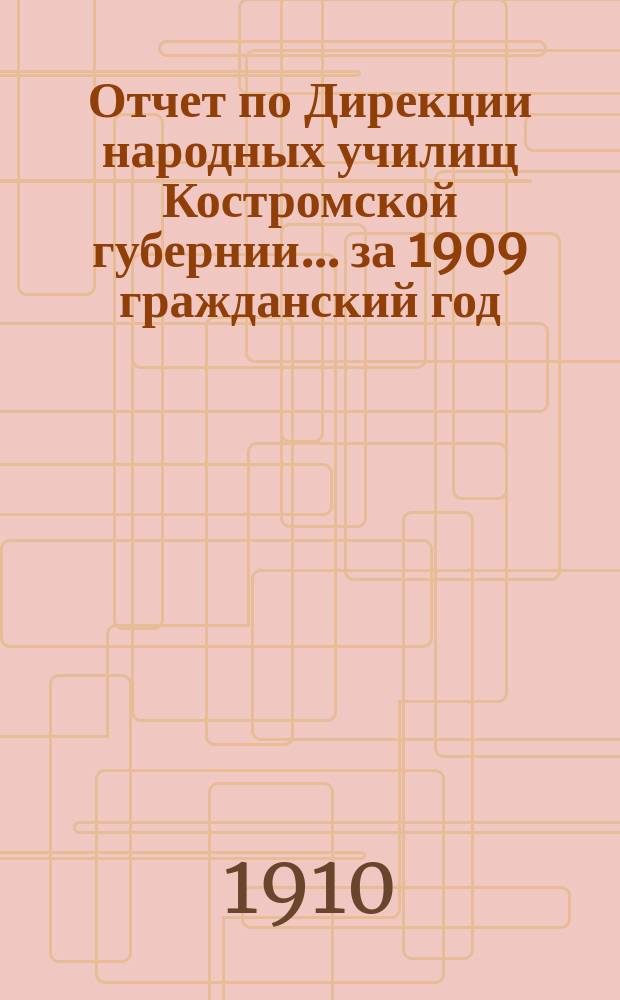 Отчет по Дирекции народных училищ Костромской губернии... ... за 1909 гражданский год