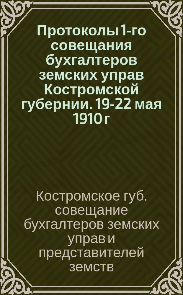 Протоколы 1-го совещания бухгалтеров земских управ Костромской губернии. 19-22 мая 1910 г.