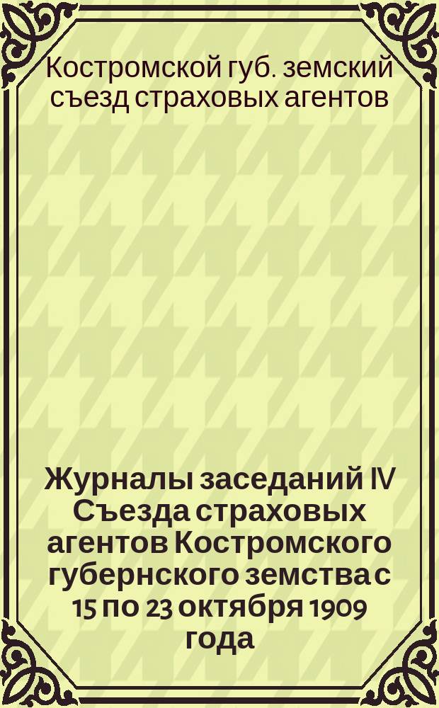 Журналы заседаний IV Съезда страховых агентов Костромского губернского земства с 15 по 23 октября 1909 года