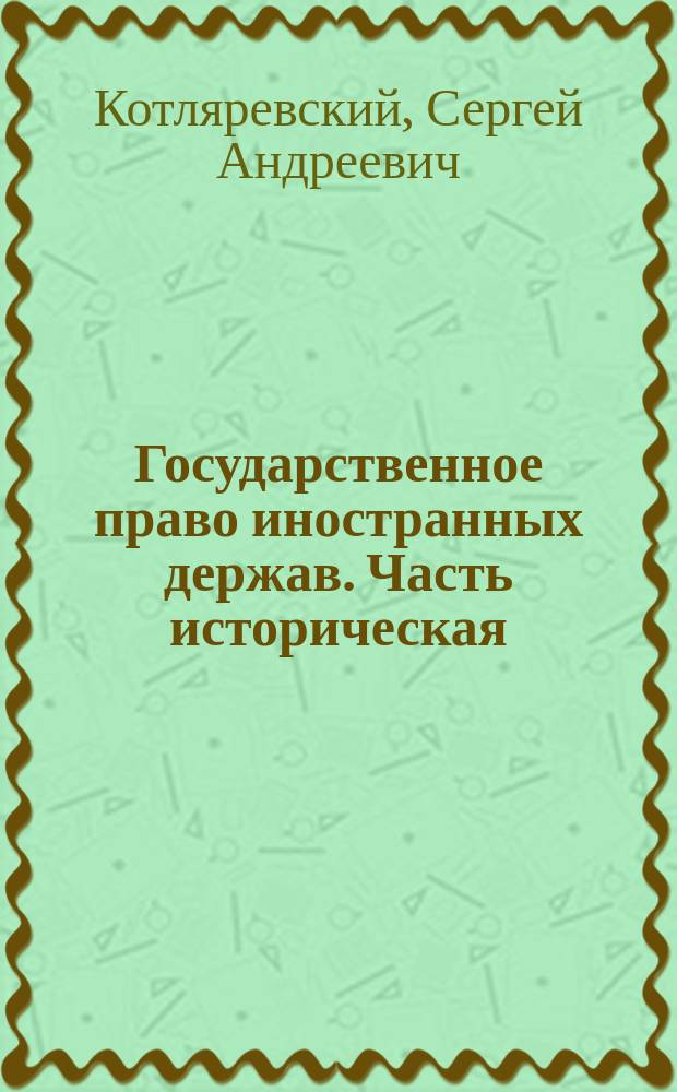 Государственное право иностранных держав. Часть историческая : Конспект к лекциям, чит. С.А. Котляревским в 1909/10 акад. г., изд. студентами А.В. Соловьевым и И.П. Будановым