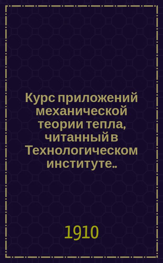 Курс приложений механической теории тепла, читанный в Технологическом институте... профессором П.В. Котурницким : Обратимые изменения газов и паров