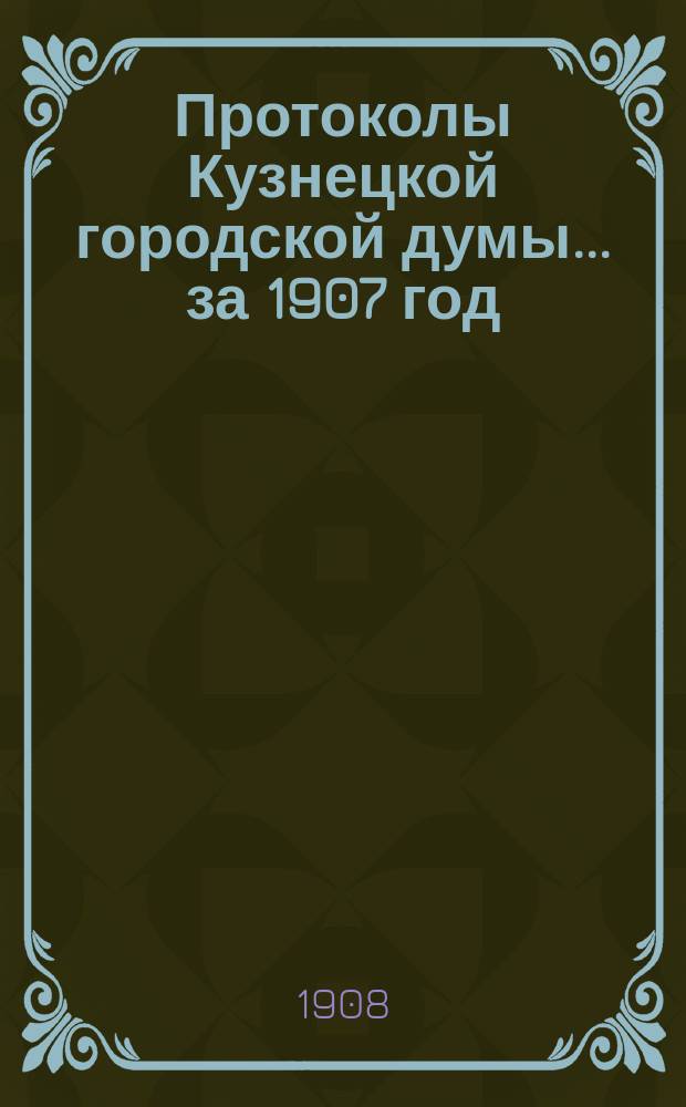 Протоколы Кузнецкой городской думы... за 1907 год