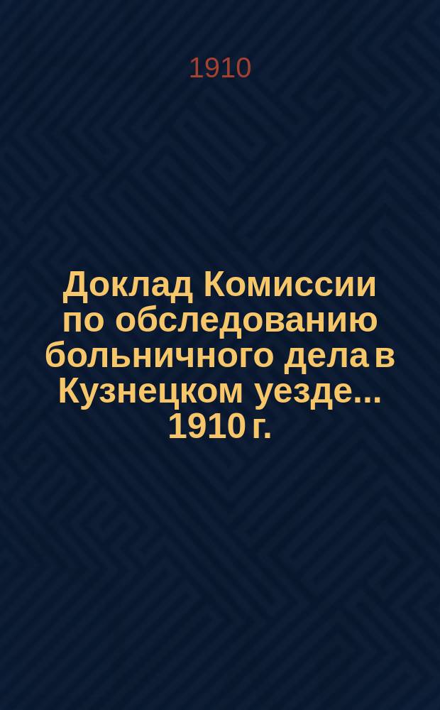 Доклад Комиссии по обследованию больничного дела в Кузнецком уезде... [1910 г.]