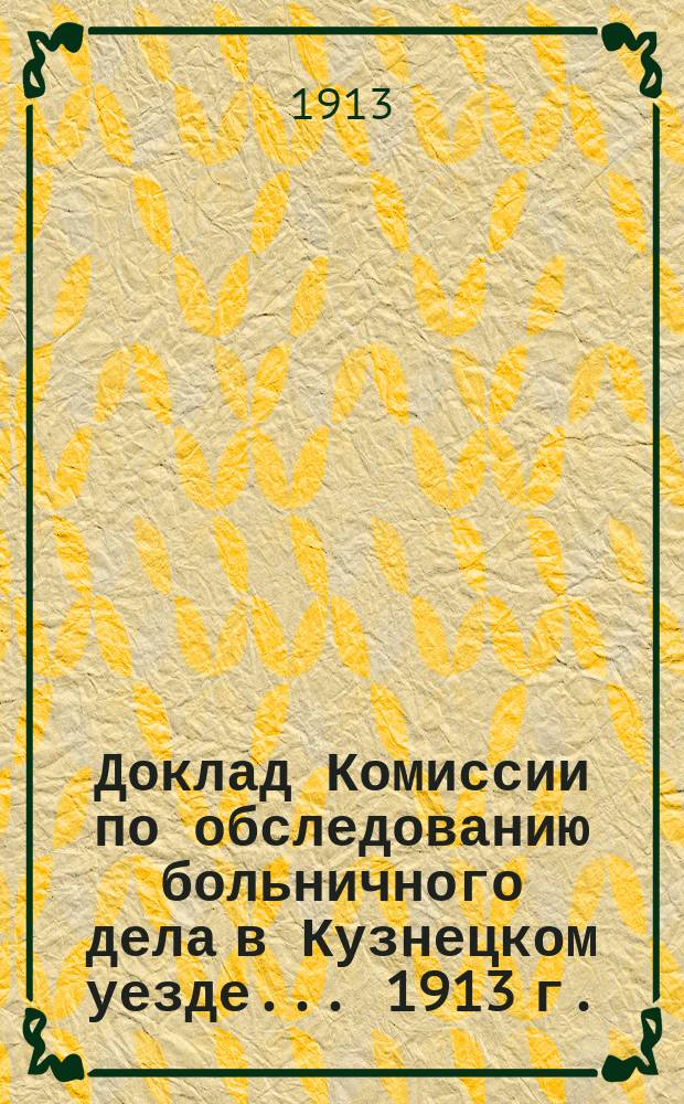 Доклад Комиссии по обследованию больничного дела в Кузнецком уезде... 1913 г.