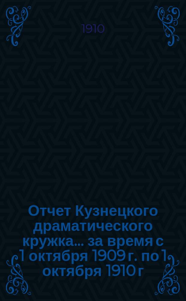 Отчет Кузнецкого драматического кружка... ... за время с 1 октября 1909 г. по 1 октября 1910 г.