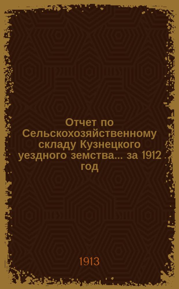 Отчет по Сельскохозяйственному складу Кузнецкого уездного земства... за 1912 год