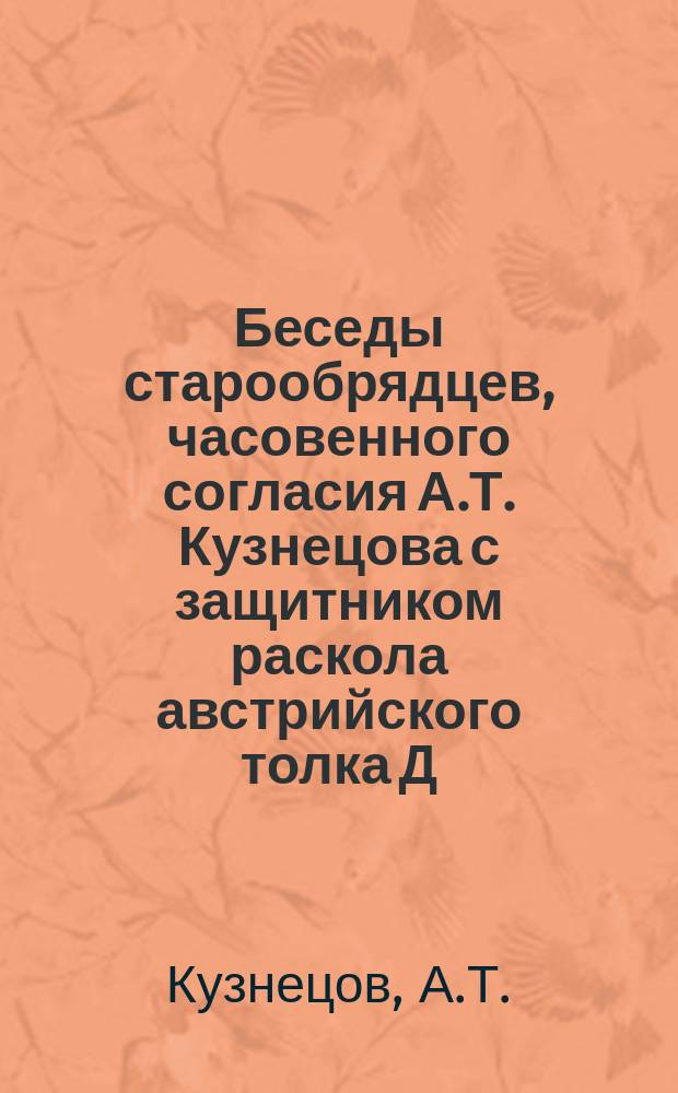 Беседы старообрядцев, часовенного согласия А.Т. Кузнецова с защитником раскола австрийского толка Д.С. Варакиным в станице Коельской, Оренб. губ. 20 и 21 февраля 1909 г.