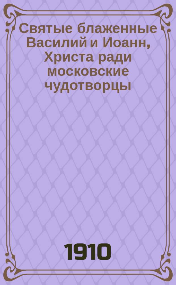 Святые блаженные Василий и Иоанн, Христа ради московские чудотворцы : (Ист.-агиогр. исслед.)