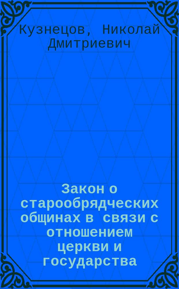 Закон о старообрядческих общинах в связи с отношением церкви и государства : Диссертация : С прил. проектов закона М-ва внутр. дел Гос. думы и Особой комис. Гос. совета : К вопросу о свободе совести