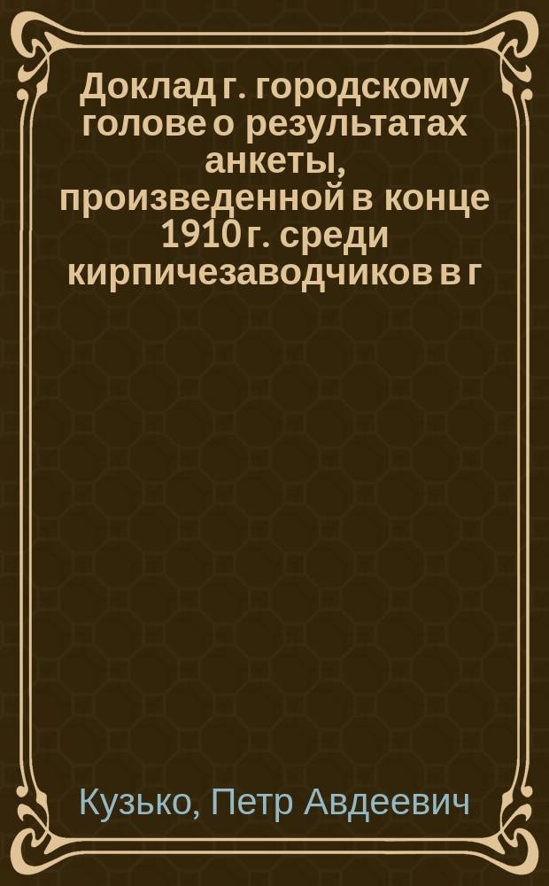 Доклад г. городскому голове о результатах анкеты, произведенной в конце 1910 г. среди кирпичезаводчиков в г. Екатеринодаре