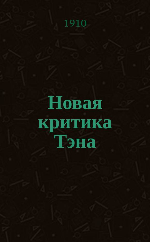 Новая критика Тэна : (Pr. Aulard. Taine, historien de la Révolution française) : Докл., чит. в О-ве Нестора Лет. 1 февр. 1909 г